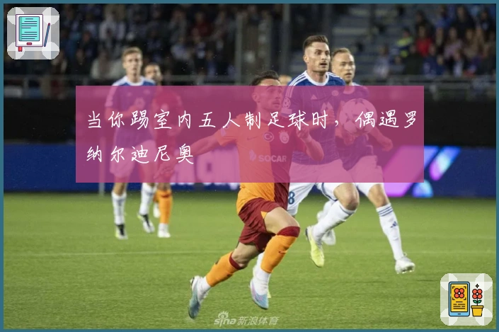 当你踢室内五人制足球时，偶遇罗纳尔迪尼奥