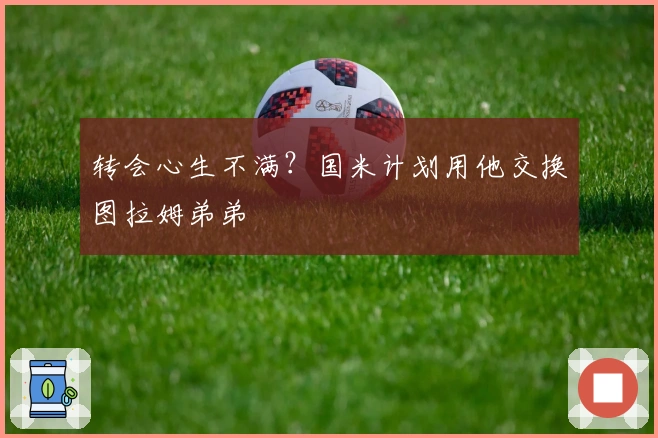 转会心生不满？国米计划用他交换图拉姆弟弟