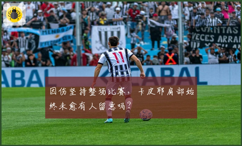 因伤坚持整场比赛，卡皮耶肩部始终未愈有人留意吗？