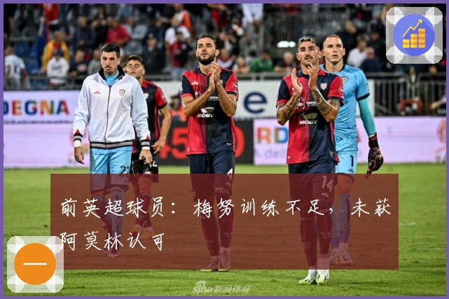 前英超球员：梅努训练不足，未获阿莫林认可