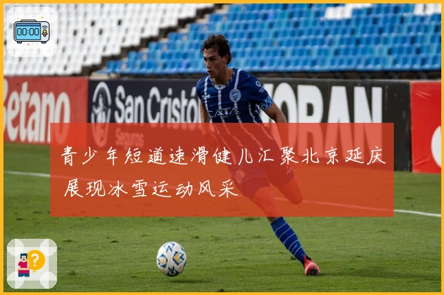 青少年短道速滑健儿汇聚北京延庆 展现冰雪运动风采