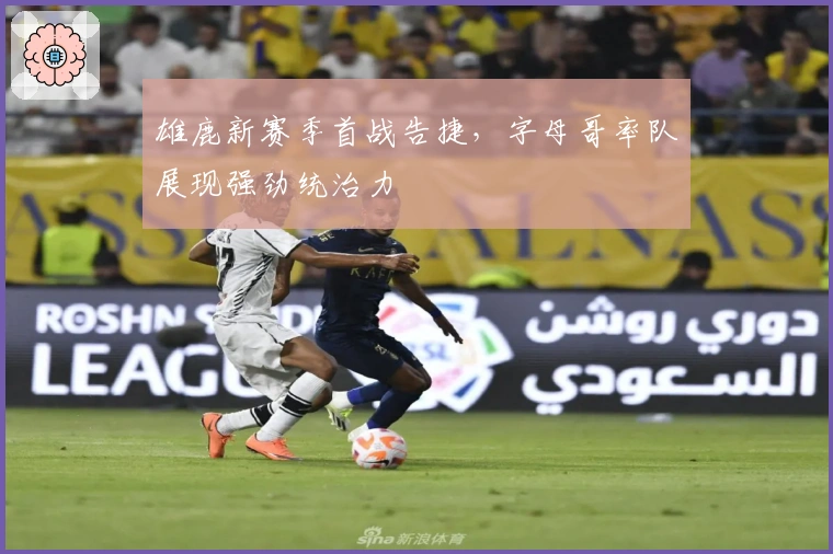 雄鹿新赛季首战告捷，字母哥率队展现强劲统治力