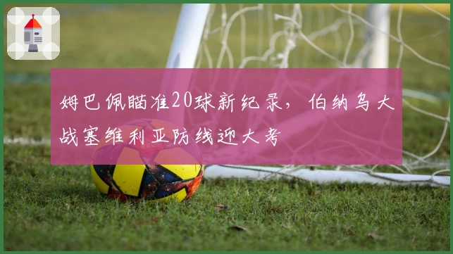 姆巴佩瞄准20球新纪录，伯纳乌大战塞维利亚防线迎大考