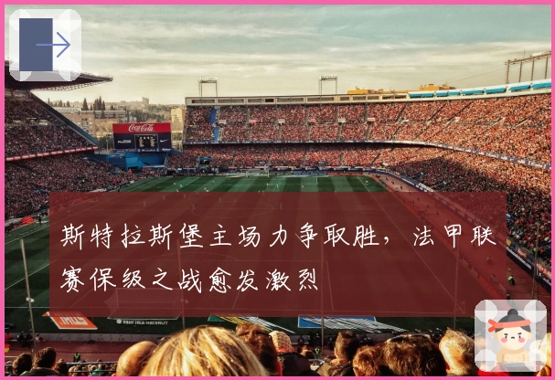 斯特拉斯堡主场力争取胜，法甲联赛保级之战愈发激烈