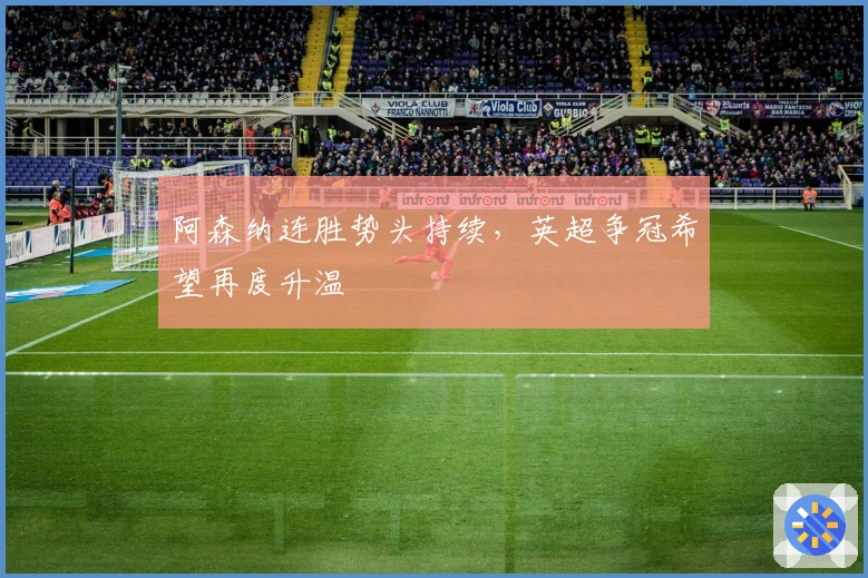 阿森纳连胜势头持续，英超争冠希望再度升温