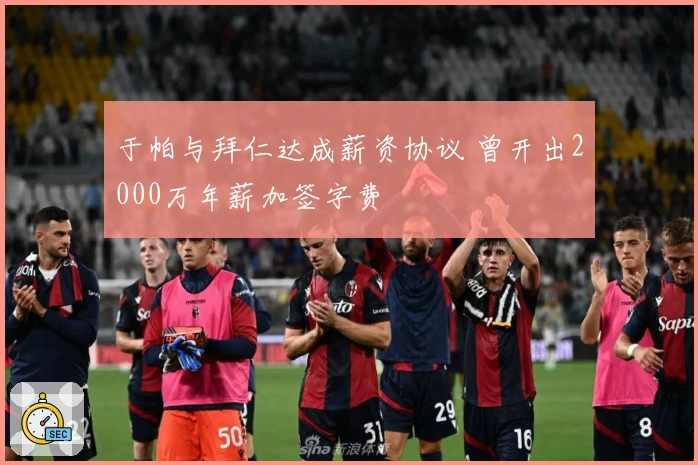于帕与拜仁达成薪资协议 曾开出2000万年薪加签字费
