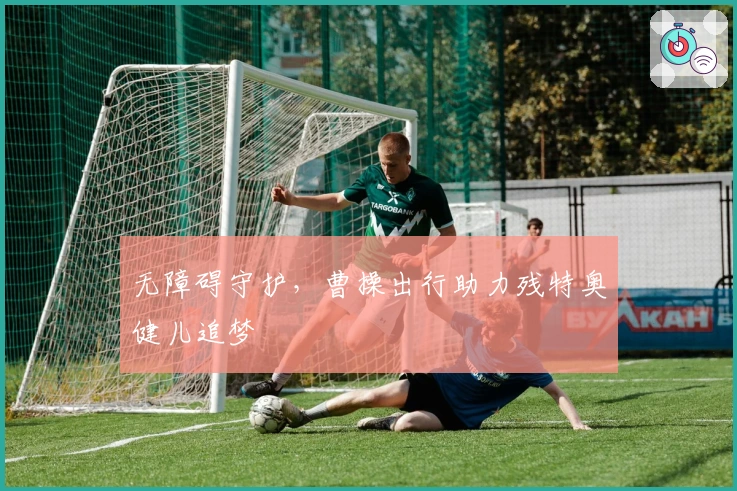 无障碍守护，曹操出行助力残特奥健儿追梦