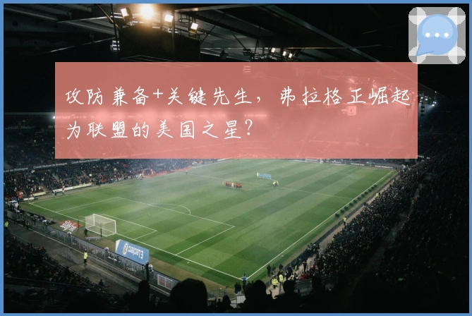 攻防兼备+关键先生，弗拉格正崛起为联盟的美国之星？