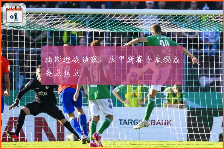 梅斯迎战劲敌，法甲新赛季表现成亮点焦点