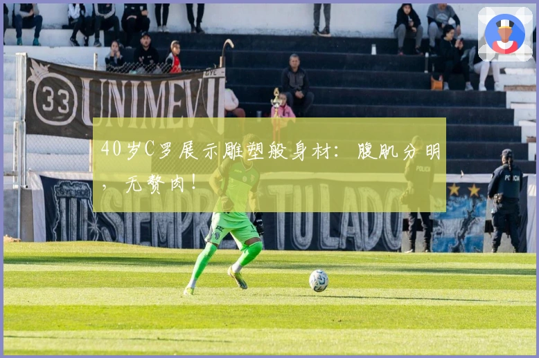 40岁C罗展示雕塑般身材：腹肌分明，无赘肉！