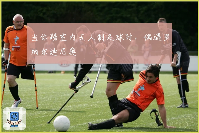 当你踢室内五人制足球时，偶遇罗纳尔迪尼奥