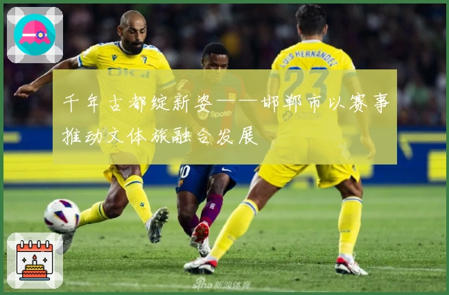 千年古都绽新姿——邯郸市以赛事推动文体旅融合发展